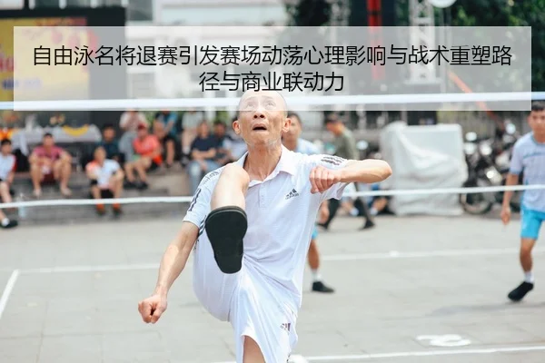 自由泳名将退赛引发赛场动荡心理影响与战术重塑路径与商业联动力